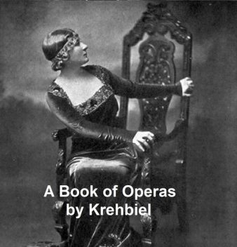A Book of Operas: Their Histories, Their Plots, and Their Music, Henry Edward Krehbiel