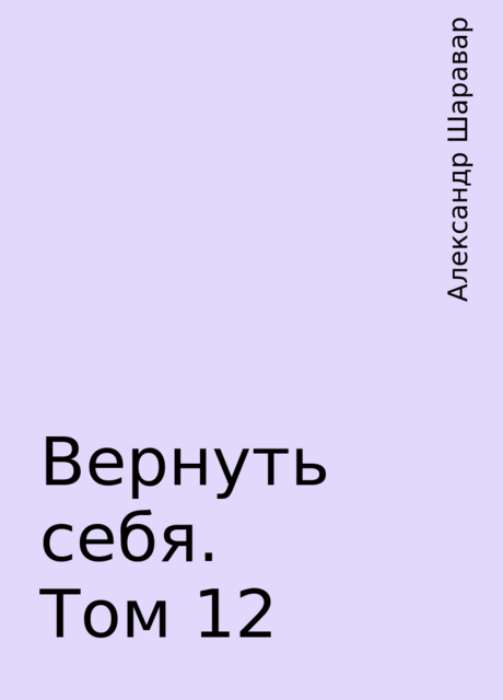 Вернуть себя. Том 12, Александр Шаравар