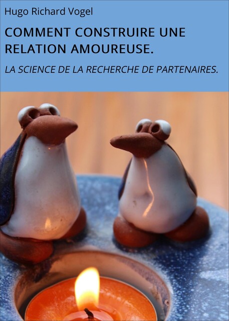 COMMENT CONSTRUIRE UNE RELATION AMOUREUSE, Hugo Richard Vogel
