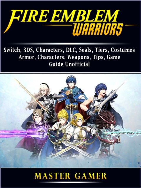Fire Emblem Warriors Game, DLC, Characters, 3DS, Amiibo, Multiplayer, Game Guide Unofficial, Josh Abbott