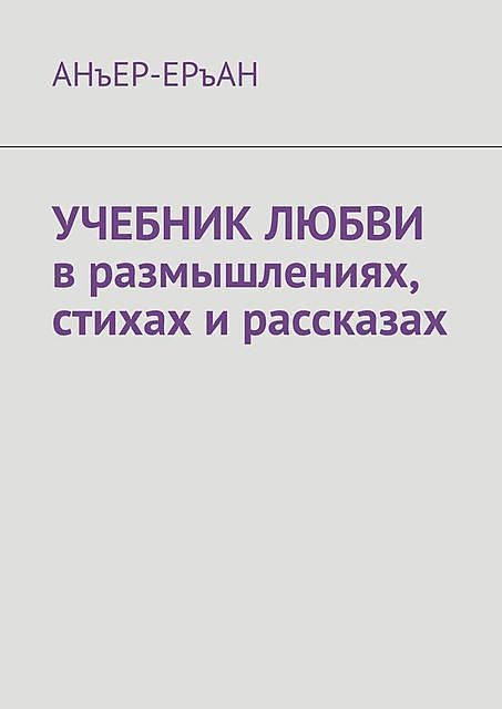 УЧЕБНИК ЛЮБВИ в размышлениях, стихах и рассказах, АНъЕР-ЕРъАН