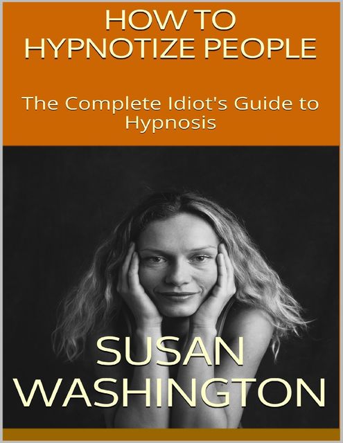 How to Hypnotize People: The Complete Idiot's Guide to Hypnosis, Susan Washington