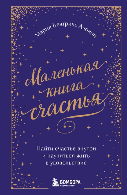 Маленькая книга счастья. Найти счастье внутри и научиться жить в удовольствие, Мария Беатриче Алонци