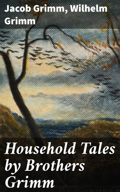 Household Tales by Brothers Grimm, Jakob Grimm, Wilhelm Grimm