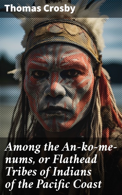 Among the An-ko-me-nums Or Flathead Tribes of Indians of the Pacific Coast, Thomas Crosby