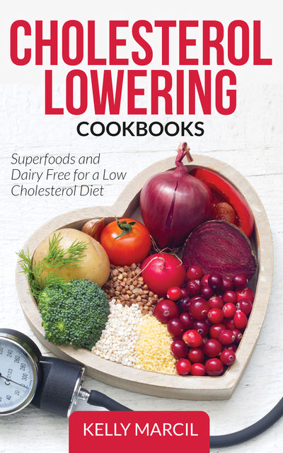 Cholesterol Lowering Cookbooks: Superfoods and Dairy Free for a Low Cholesterol Diet, Kelly Marcil