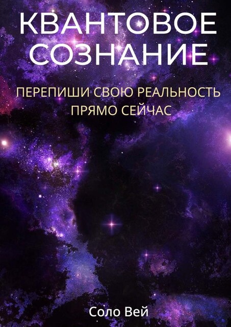 Квантовое сознание. Перепиши свою реальность прямо сейчас, Соло Вей