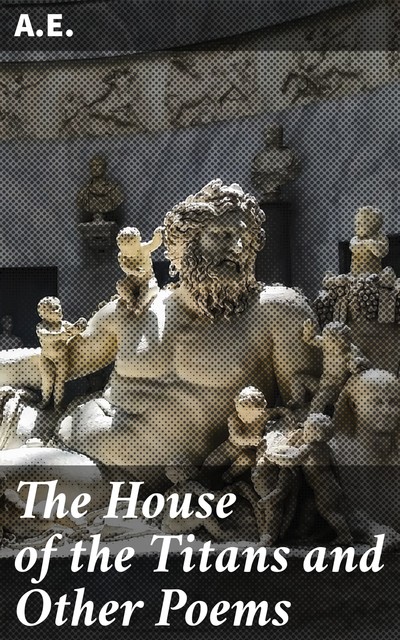 The House of the Titans and Other Poems, A.E.