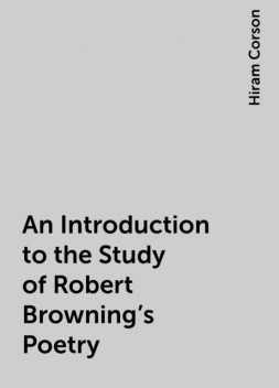 An Introduction to the Study of Robert Browning's Poetry, Hiram Corson