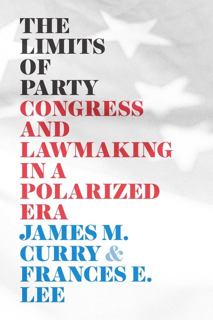 The Limits of Party, James M. Curry, Frances E. Lee