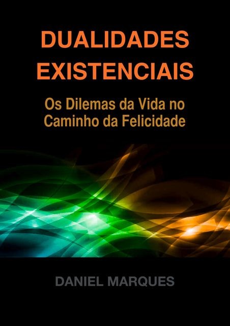 Dualidades Existenciais: Os Dilemas da Vida no Caminho da Felicidade, Daniel Marques