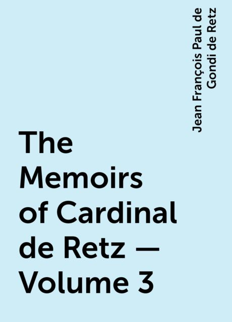 The Memoirs of Cardinal de Retz — Volume 3, Jean François Paul de Gondi de Retz