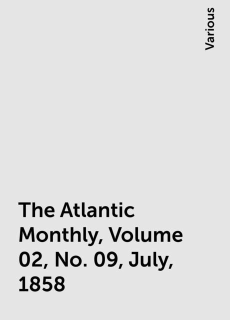 The Atlantic Monthly, Volume 02, No. 09, July, 1858, Various