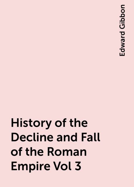 History of the Decline and Fall of the Roman Empire Vol 3, Edward Gibbon