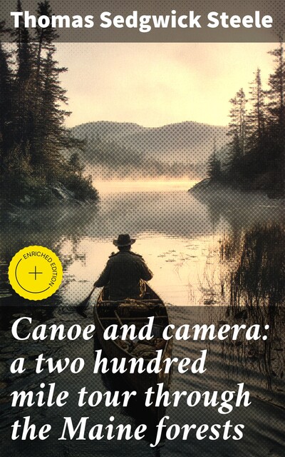 Canoe and camera: a two hundred mile tour through the Maine forests, Thomas Sedgwick Steele