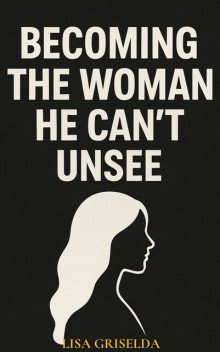 Becoming the Woman He Can’t Unsee, Lisa Griselda