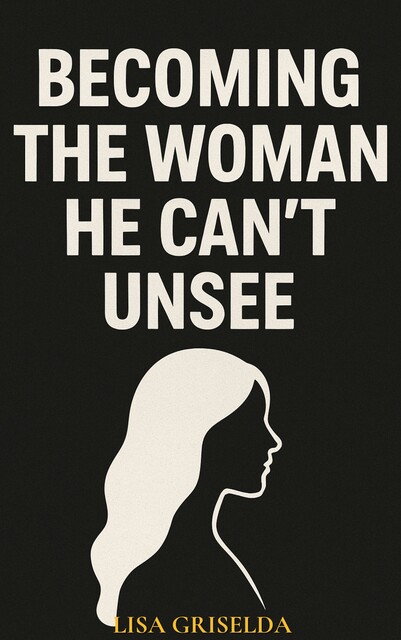 Becoming the Woman He Can’t Unsee, Lisa Griselda