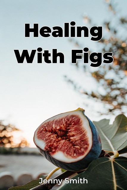 Healing With Figs, Jenny Smith