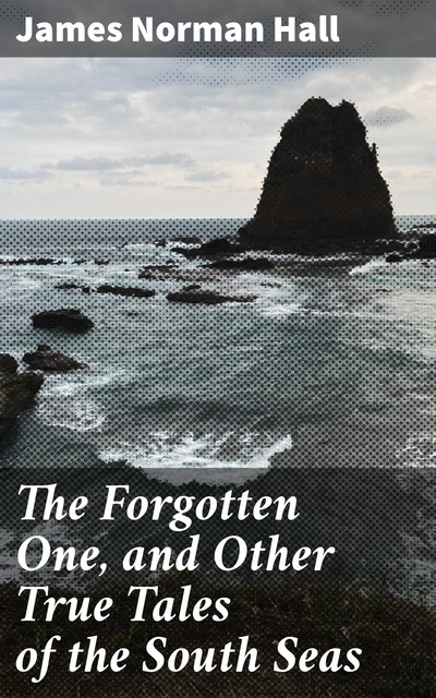 The Forgotten One, and Other True Tales of the South Seas, James Norman Hall