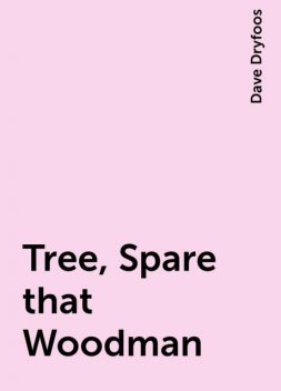 Tree, Spare that Woodman, Dave Dryfoos