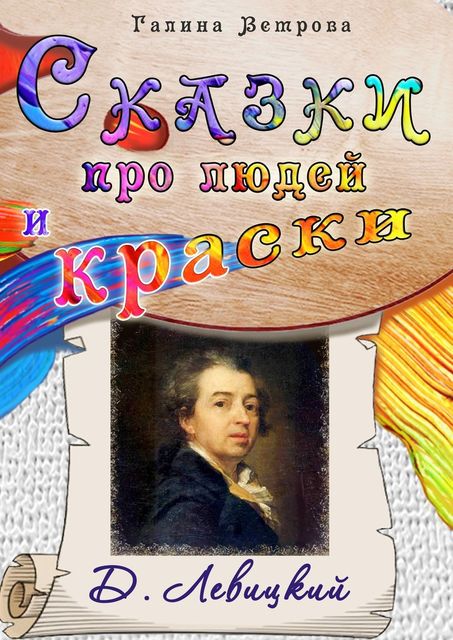 Сказки про людей и краски. Д. Левицкий, Галина Ветрова