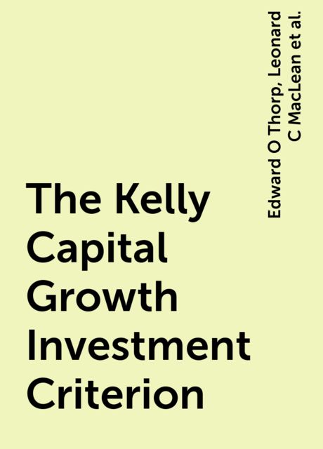 The Kelly Capital Growth Investment Criterion, Edward O Thorp, Leonard C MacLean, William T Ziemba