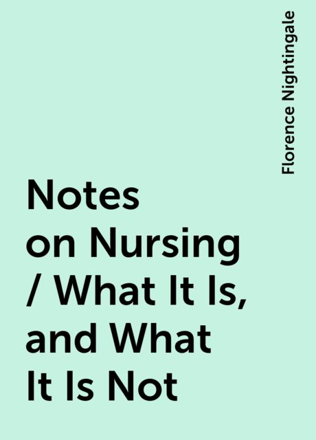 Notes on Nursing / What It Is, and What It Is Not, Florence Nightingale