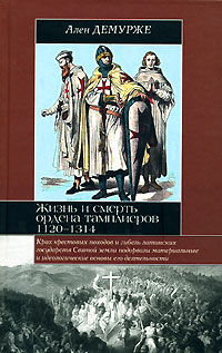 Жизнь и смерть ордена тамплиеров. 1120-1314, Ален Демурже