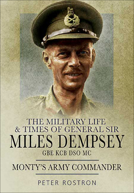The Military Life & Times of General Sir Miles Dempsey GBE KCB DSO MC, Peter Rostron