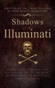 Shadows of the Illuminati: The Religious, Financial and Political Beliefs of the Secret Government & The New World Order Conspiracy, Robin Sacredfire