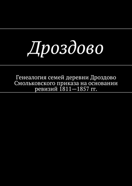 Дроздово. Генеалогия семей деревни Дроздово Смольковского приказа на основании ревизий 1811—1857 гг, Наталья Козлова