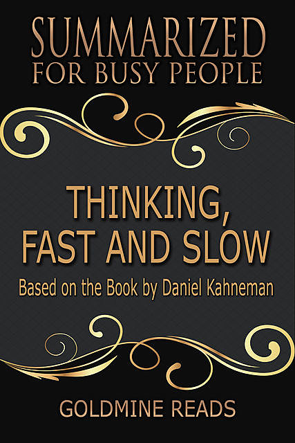Thinking, Fast and Slow – Summarized for Busy People: Based On the Book By Daniel Kahneman, Goldmine Reads