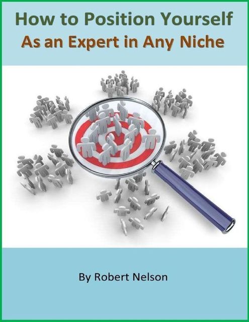 How to Position Yourself As an Expert in Any Niche, Robert H. Nelson