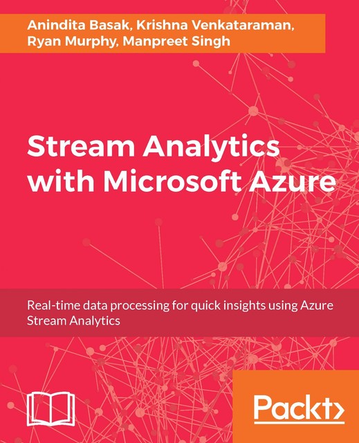 Stream Analytics with Microsoft Azure, Ryan Murphy, Anindita Basak, Krishna Venkataraman, Manpreet Singh