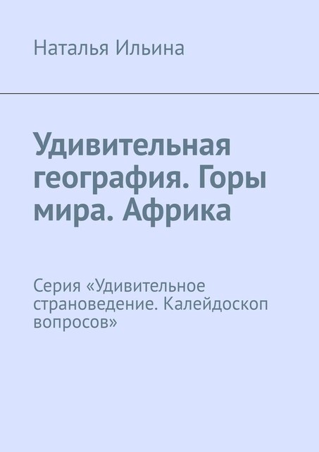 Удивительная география. Горы мира. Африка. Серия «Удивительное страноведение. Калейдоскоп вопросов», Наталья Ильина