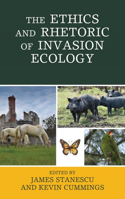 The Ethics and Rhetoric of Invasion Ecology, Kevin Cummings, Edited by James Stanescu