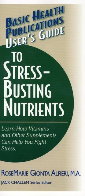 User's Guide to Stress-Busting Nutrients, Rosemarie Gionta Alfieri M.A.