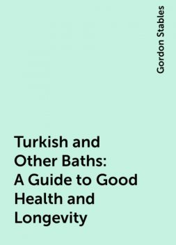 Turkish and Other Baths: A Guide to Good Health and Longevity, Gordon Stables