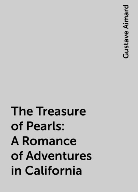 The Treasure of Pearls: A Romance of Adventures in California, Gustave Aimard