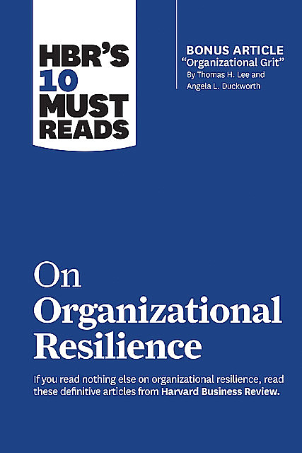 HBR's 10 Must Reads on Organizational Resilience (with bonus article “Organizational Grit” by Thomas H. Lee and Angela L. Duckworth), Clayton Christensen, Harvard Business Review, Gary Hamel, Roger Martin, Angela Duckworth