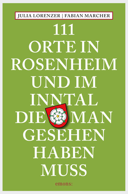 111 Orte in Rosenheim und im Inntal, die man gesehen haben muss, Fabian Marcher, Julia Lorenzer