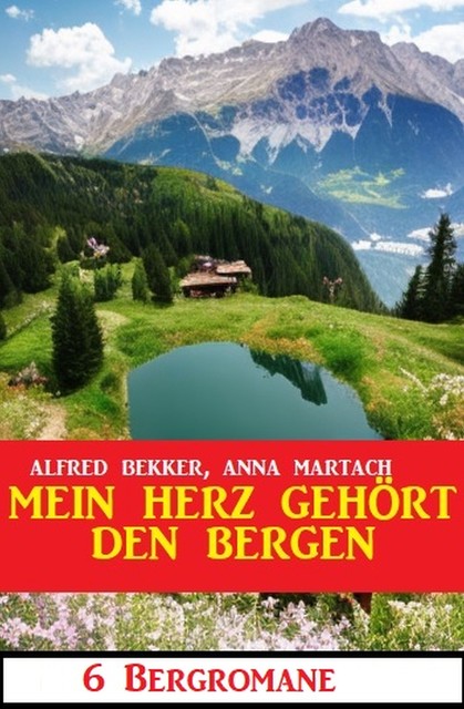 Mein Herz gehört den Bergen: 6 Bergromane, Alfred Bekker, Anna Martach