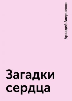 Загадки сердца, Аркадий Аверченко