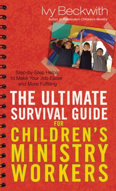 Ultimate Survival Guide for Children's Ministry Workers, Ivy Beckwith