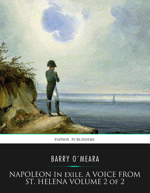 Napoleon in Exile, a Voice from St. Helena Volume 2 of 2, Barry O’Meara
