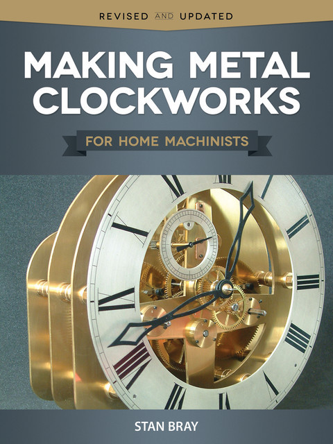 Making Metal Clockworks for Home Machinists, Stan Bray