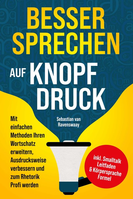 Besser sprechen auf Knopfdruck: Mit einfachen Methoden Ihren Wortschatz erweitern, Ausdrucksweise verbessern und zum Rhetorik Profi werden – inkl. Smalltalk Leitfaden & Körpersprache Formel, Sebastian van Ravenswaay