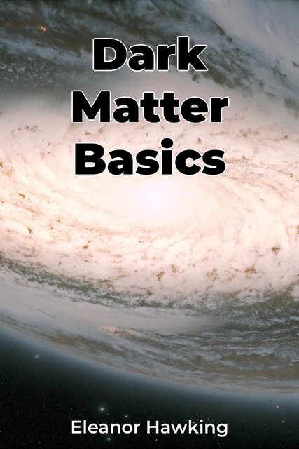 Dark Matter Basics, Eleanor Hawking