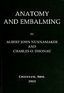 Anatomy and Embalming A Treatise on the Science and Art of Embalming, the Latest and Most Successful Methods of Treatment and the General Anatomy Relating to this Subject, Albert John Nunnamaker, Charles Otto Dhonau