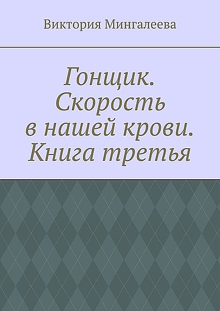 Гонщик. Скорость в нашей крови. Книга третья, Виктория Мингалеева